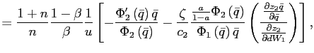 $\displaystyle =\frac{1+n}{n}\frac{1-\beta}{\beta}\frac{1}{u}\left[ -\frac{\Phi _{2}^{\prime}\left( \bar{q}\right) \bar{q}}{\Phi_{2}\left( \bar{q}\right) }-\frac{\zeta}{c_{2}}\frac{\frac{a}{1-a}\Phi_{2}\left( \bar{q}\right) } {\Phi_{1}\left( \bar{q}\right) \bar{q}}\left( \frac{\frac{\partial z_{2}\bar{q}}{\partial\bar{q}}}{\frac{\partial z_{2}}{\partial dW_{1}} }\right) \right] ,$