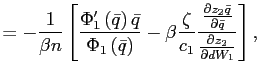 $\displaystyle =-\frac{1}{\beta n}\left[ \frac{\Phi_{1}^{\prime}\left( \bar {q}\right) \bar{q}}{\Phi_{1}\left( \bar{q}\right) }-\beta\frac{\zeta} {c_{1}}\frac{\frac{\partial z_{2}\bar{q}}{\partial\bar{q}}}{\frac{\partial z_{2}}{\partial dW_{1}}}\right] ,$