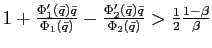 $ 1+\frac{\Phi_{1}^{\prime}\left( \bar{q}\right) \bar{q} }{\Phi_{1}\left( \bar{q}\right) }-\frac{\Phi_{2}^{\prime}\left( \bar {q}\right) \bar{q}}{\Phi_{2}\left( \bar{q}\right) }>\frac{1}{2} \frac{1-\beta}{\beta}$