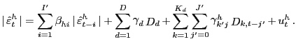 $\displaystyle \vert\mathop {\hat {\varepsilon }}\nolimits_{t}^{h}\vert=\mathop\sum\limits_{i=1} ^{{I}^{\prime}}\mathop\beta\nolimits_{hi} \vert\mathop {\hat {\varepsilon }}\nolimits_{t-i}^{h}\vert+\mathop\sum\limits_{d=1} ^{D}\mathop\gamma\nolimits_{d}\mathop D\nolimits_{d}+\mathop\sum \limits_{k=1}^{\mathop K\nolimits_{d}}\mathop\sum\limits_{{j}^{\prime}=0} ^{{J}^{\prime}}\mathop\gamma\nolimits_{{k}^{\prime}j}^{h} \mathop D\nolimits_{k,t-{j}^{\prime}}+\mathop u\nolimits_{t}^{h}.$