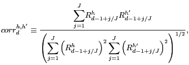 $\displaystyle corr_{d}^{h,h^{\prime}}\equiv\frac{ {\displaystyle\sum\limits_{j=1}^{J}} R_{d-1+j/J}^{h}R_{d-1+j/J}^{h^{\prime}}}{\left( {\displaystyle\sum\limits_{j=1}^{J}} \left( R_{d-1+j/J}^{h}\right) ^{2} {\displaystyle\sum\limits_{j=1}^{J}} \left( R_{d-1+j/J}^{h^{\prime}}\right) ^{2}\right) ^{1/2}},$