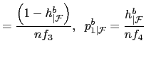 $\displaystyle =\frac{\left( 1-h_{\vert\mathcal{F}}^{b}\right) }{nf_{3}},\;\;p_{1\vert\mathcal{F}}^{b}=\frac{h_{\vert\mathcal{F}}^{b}}{nf_{4}}$