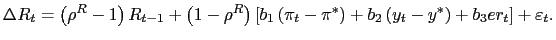 $\displaystyle \Delta R_{t}=\left( \rho^{R}-1\right) R_{t-1}+\left( 1-\rho^{R}\right) \left[ b_{1}\left( \pi_{t}-\pi^{\ast}\right) +b_{2}\left( y_{t}-y^{\ast }\right) +b_{3}er_{t}\right] +\varepsilon_{t}.$