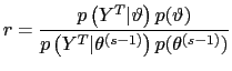 $\displaystyle r=\frac{p\left( Y^{T}\vert\vartheta\right) p(\vartheta)}{p\left( Y^{T} \vert\theta^{(s-1)}\right) p(\theta^{(s-1)})}$