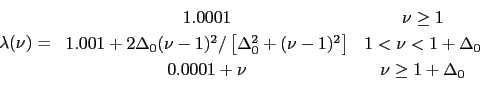 \begin{displaymath} \lambda(\nu)=\left. \begin{array}[c]{cc} 1.0001 & \nu\geq1\ 1.001+2\Delta_{0}(\nu-1)^{2}/\left[ \Delta_{0}^{2}+(\nu-1)^{2}\right] & 1<\nu<1+\Delta_{0}\ 0.0001+\nu & \nu\geq1+\Delta_{0} \end{array}\right. \end{displaymath}