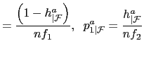 $\displaystyle =\frac{\left( 1-h_{\vert\mathcal{F}}^{a}\right) }{nf_{1}},\;\;p_{1\vert\mathcal{F}}^{a}=\frac{h_{\vert\mathcal{F}}^{a}}{nf_{2}}$