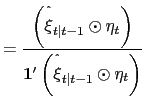 $\displaystyle =\frac{\left( \overset{\symbol{94}}{\xi}_{t\vert t-1} \odot\eta_{t}\right) }{\mathbf{1}^{\prime}\left( \overset{\symbol{94}}{\xi }_{t\vert t-1}\odot\eta_{t}\right) }$