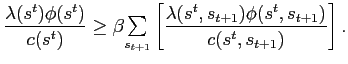 $\displaystyle \frac{\lambda(s^{t})\phi(s^{t})}{c(s^{t})}\geq\beta {\textstyle\sum\limits_{s_{t+1}}} \left[ \frac{\lambda(s^{t},s_{t+1})\phi(s^{t},s_{t+1})}{c(s^{t},s_{t+1} )}\right] . $