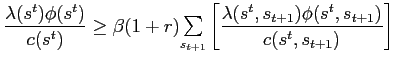 $\displaystyle \frac{\lambda(s^{t})\phi(s^{t})}{c(s^{t})}\geq\beta(1+r) {\textstyle\sum\limits_{s_{t+1}}} \left[ \frac{\lambda(s^{t},s_{t+1})\phi(s^{t},s_{t+1})}{c(s^{t},s_{t+1} )}\right] $