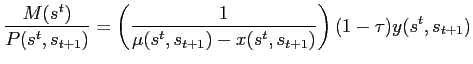$\displaystyle \frac{M(s^{t})}{P(s^{t},s_{t+1})}=\left( \frac{1}{\mu(s^{t},s_{t+1} )-x(s^{t},s_{t+1})}\right) (1-\tau)y(s^{t},s_{t+1}) $