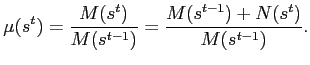$\displaystyle \mu(s^{t})=\frac{M(s^{t})}{M(s^{t-1})}=\frac{M(s^{t-1})+N(s^{t})}{M(s^{t-1} )}. $