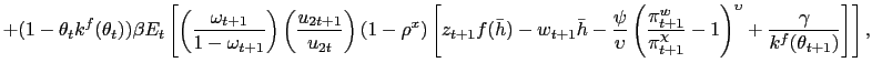 $\displaystyle + (1-\theta_t k^f(\theta_t)) \beta E_t\left[\left(\frac{\omega_{t+1}}{1-\omega_{t+1}}\right) \left(\frac{u_{2t+1}}{u_{2t}}\right) (1-\rho^x) \left[z_{t+1} f(\bar{h}) - w_{t+1} \bar{h} - \frac{\psi}{\upsilon}\left(\frac{\pi^w_{t+1}}{\pi_{t+1}^{\chi}}-1\right)^{\upsilon} + \frac{\gamma}{k^f(\theta_{t+1})} \right] \right] ,$