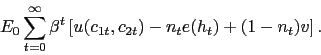 \begin{displaymath} E_0 \sum_{t=0}^{\infty} \beta^t \left[u(c_{1t},c_{2t}) - n_t e(h_t) + (1-n_t)v \right]. \end{displaymath}
