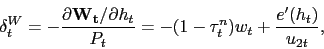 \begin{displaymath} \delta^W_t = - \frac{\partial \mathbf{W_t} / \partial h_t}{P_t} = -(1-\tau^n_t)w_t + \frac{e'(h_t)}{u_{2t}}, \end{displaymath}
