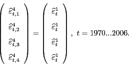 \begin{displaymath} \left( \begin{array}[c]{c} \widehat{\varepsilon}_{t,1}^{4}\ \widehat{\varepsilon}_{t,2}^{4}\ \widehat{\varepsilon}_{t,3}^{4}\ \widehat{\varepsilon}_{t,4}^{4} \end{array}\right) =\left( \begin{array}[c]{c} \widehat{\varepsilon}_{t}^{1}\ \widehat{\varepsilon}_{t}^{1}\ \widehat{\varepsilon}_{t}^{1}\ \widehat{\varepsilon}_{t}^{1} \end{array}\right) ,\text{ }t=1970...2006. \end{displaymath}
