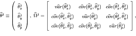 \begin{displaymath} \widehat{\theta}^{j}\equiv\left( \begin{array}[c]{c} \widehat{\theta}_{x}^{j}\ \widehat{\theta}_{y}^{j}\ \widehat{\theta}_{p}^{j} \end{array}\right) ,\text{ }\widehat{\Omega}^{j}=\left[ \begin{array}[c]{ccc} v\widehat{a}r(\widehat{\theta}_{x}^{j}) & c\widehat{o}v(\widehat{\theta} _{x}^{j},\widehat{\theta}_{y}^{j}) & c\widehat{o}v(\widehat{\theta}_{x} ^{j},\widehat{\theta}_{p}^{j})\ c\widehat{o}v(\widehat{\theta}_{x}^{j},\widehat{\theta}_{y}^{j}) & v\widehat{a}r(\widehat{\theta}_{y}^{j}) & c\widehat{o}v(\widehat{\theta} _{p}^{j},\widehat{\theta}_{y}^{j})\ c\widehat{o}v(\widehat{\theta}_{x}^{j},\widehat{\theta}_{p}^{j}) & c\widehat{o}v(\widehat{\theta}_{p}^{j},\widehat{\theta}_{y}^{j}) & v\widehat{a}r(\widehat{\theta}_{p}^{j}) \end{array}\right] , \end{displaymath}