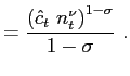 $\displaystyle = \frac{\left( \hat{c}_{t} ~ n_{t}^{\nu}\right) ^{1-\sigma}}{1-\sigma} ~.$