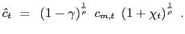$\displaystyle \hat{c}_{t} ~=~ \left( 1-\gamma\right) ^{\frac{1}{\rho}} ~ c_{m,t} ~ \left( 1 + \chi_{t}\right) ^{\frac{1}{\rho}} ~.$