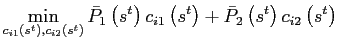 $\displaystyle \min_{c_{i1}\left( s^{t}\right) ,c_{i2}\left( s^{t}\right) }\bar{P} _{1}\left( s^{t}\right) c_{i1}\left( s^{t}\right) +\bar{P}_{2}\left( s^{t}\right) c_{i2}\left( s^{t}\right)$