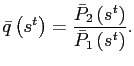 $\displaystyle \bar{q}\left( s^{t}\right) =\frac{\bar{P}_{2}\left( s^{t}\right) }{\bar {P}_{1}\left( s^{t}\right) }.$