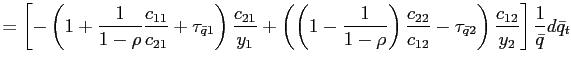$\displaystyle =\left[ -\left( 1+\frac{1}{1-\rho}\frac{c_{11} }{c_{21}}+\tau_{\bar{q}1}\right) \frac{c_{21}}{y_{1}}+\left( \left( 1-\frac{1}{1-\rho}\right) \frac{c_{22}}{c_{12}}-\tau_{\bar{q}2}\right) \frac{c_{12}}{y_{2}}\right] \frac{1}{\bar{q}}d\bar{q}_{t}$