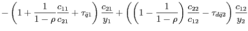 $\displaystyle -\left( 1+\frac{1}{1-\rho}\frac{c_{11}}{c_{21}}+\tau_{\bar{q}1}\right) \frac{c_{21}}{y_{1}}+\left( \left( 1-\frac{1}{1-\rho}\right) \frac{c_{22} }{c_{12}}-\tau_{d\bar{q}2}\right) \frac{c_{12}}{y_{2}}$