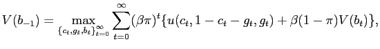 $\displaystyle V(b_{-1})=\max_{\left\{c_{t},g_{t},b_{t}\right\}_{t=0}^{\infty}}
\sum_{t=0}^{\infty}(\beta\pi)^{t}\{u(c_{t},1-c_{t}-g_{t},g_{t})+\beta(1-\pi)
V(b_{t})\},$