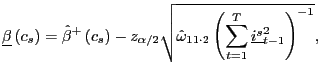 $\displaystyle \underline{\beta}\left( c_{s}\right) =\hat{\beta}^{+}\left( c_{s}\right) -z_{\alpha/2}\sqrt{\hat{\omega}_{11\cdot2}\left( \sum_{t=1}^{T} \underline{i^{s}}_{t-1}^{2}\right) ^{-1}},$