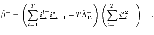 $\displaystyle \hat{\beta}^{+}=\left( \sum_{t=1}^{T}\underline{i^{l}}_{t}^{+}\underline {i^{s}}_{t-1}-T\hat{\Lambda}_{12}^{+}\right) \left( \sum_{t=1}^{T} \underline{i^{s}}_{t-1}^{2}\right) ^{-1}.$