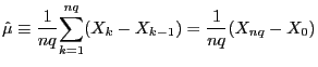 $\displaystyle \hat{\mu}\equiv\frac{1}{nq}\overset{nq}{\underset{k=1}{\sum}}(X_{k} -X_{k-1})=\frac{1}{nq}(X_{nq}-X_{0})$