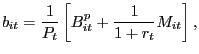 $\displaystyle b_{it}=\frac{1}{P_{t}}\left[ B_{it}^{p}+\frac{1}{1+r_{t}}M_{it}\right] , $