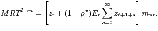 $\displaystyle MRT^{l \rightarrow u} = \left[ z_{t} + (1-\rho^{x}) E_{t} \sum_{s=0}^{\infty} z_{t+1+s}\right] m_{ut}.$