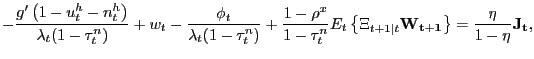 $\displaystyle -\frac{g^{\prime}\left( 1-u_{t}^{h}-n_{t}^{h}\right) }{\lambda_{t} (1-\tau_{t}^{n})}+w_{t}-\frac{\phi_{t}}{\lambda_{t}(1-\tau_{t}^{n})} +\frac{1-\rho^{x}}{1-\tau_{t}^{n}}E_{t}\left\{ \Xi_{t+1\vert t}\mathbf{W_{t+1} }\right\} =\frac{\eta}{1-\eta}\mathbf{J_{t}},$