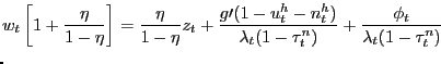 $\displaystyle \lefteqn{w_{t}\left[ 1+\frac{\eta}{1-\eta}\right] =\frac{\eta}{1-\eta} z_{t}+\frac{g\prime(1-u_{t}^{h}-n_{t}^{h})}{\lambda_{t}(1-\tau_{t}^{n})} +\frac{\phi_{t}}{\lambda_{t}(1-\tau_{t}^{n})}}$