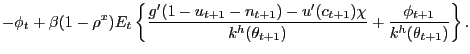 $\displaystyle - \phi_{t} + \beta(1-\rho^{x}) E_{t} \left\{ \frac{g^{\prime} (1-u_{t+1}-n_{t+1}) - u^{\prime}(c_{t+1}) \chi}{k^{h}(\theta_{t+1})} + \frac{\phi_{t+1}}{k^{h}(\theta_{t+1})} \right\} .$