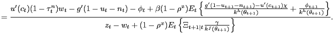$\displaystyle = \frac{ u^{\prime}(c_{t})(1-\tau^{n}_{t})w_{t} - g^{\prime}(1-u_{t} -n_{t}) - \phi_{t} + \beta(1-\rho^{x}) E_{t} \left\{ \frac{g^{\prime }(1-u_{t+1}-n_{t+1}) - u^{\prime}(c_{t+1}) \chi}{k^{h}(\theta_{t+1})} + \frac{\phi_{t+1}}{k^{h}(\theta_{t+1})} \right\} } { z_{t} - w_{t} + (1-\rho^{x}) E_{t} \left\{ \Xi_{t+1\vert t} \frac{\gamma}{k^{f}(\theta_{t+1})} \right\} }.$