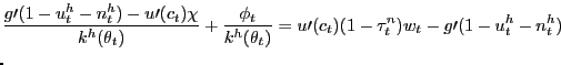 $\displaystyle \lefteqn{\frac{g\prime(1-u_{t}^{h}-n_{t}^{h})-u\prime(c_{t})\chi}{k^{h} (\theta_{t})}+\frac{\phi_{t}}{k^{h}(\theta_{t})}=u\prime(c_{t})(1-\tau_{t} ^{n})w_{t}-g\prime(1-u_{t}^{h}-n_{t}^{h})}$