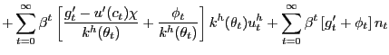 $\displaystyle + \sum_{t=0}^{\infty}\beta^{t} \left[ \frac{g^{\prime}_{t} - u^{\prime }(c_{t}) \chi}{k^{h}(\theta_{t})} + \frac{\phi_{t}}{k^{h}(\theta_{t})}\right] k^{h}(\theta_{t}) u^{h}_{t} + \sum_{t=0}^{\infty}\beta^{t} \left[ g^{\prime }_{t} + \phi_{t}\right] n_{t}$