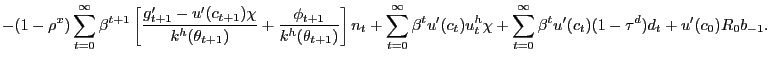 $\displaystyle - (1-\rho^{x}) \sum_{t=0}^{\infty} \beta^{t+1} \left[ \frac{g^{\prime }_{t+1} - u^{\prime}(c_{t+1})\chi}{k^{h}(\theta_{t+1})} + \frac{\phi_{t+1} }{k^{h}(\theta_{t+1})} \right] n_{t} + \sum_{t=0}^{\infty}\beta^{t} u^{\prime}(c_{t}) u^{h}_{t} \chi+ \sum_{t=0}^{\infty}\beta^{t} u^{\prime }(c_{t}) (1-\tau^{d})d_{t} + u^{\prime}(c_{0}) R_{0} b_{-1}.$