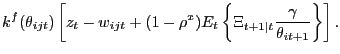 $\displaystyle k^{f}(\theta_{ijt}) \left[ z_{t} - w_{ijt} + (1-\rho^{x}) E_{t} \left\{ \Xi_{t+1\vert t} \frac{\gamma}{\theta_{it+1}} \right\} \right] .$