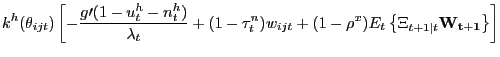 $\displaystyle k^{h}(\theta_{ijt})\left[ -\frac{g\prime(1-u_{t}^{h}-n_{t}^{h})}{\lambda_{t} }+(1-\tau_{t}^{n})w_{ijt}+(1-\rho^{x})E_{t}\left\{ \Xi_{t+1\vert t}\mathbf{W_{t+1} }\right\} \right]$
