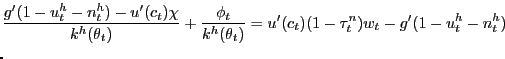 $\displaystyle \lefteqn{\frac{g'(1-u^{h}_{t}-n^{h}_{t}) - u'(c_{t}) \chi}{k^{h}(\theta_{t})} + \frac{\phi_{t}}{k^{h}(\theta_{t})} = u'(c_{t} )(1-\tau^{n}_{t})w_{t} - g'(1-u^{h}_{t}-n^{h}_{t}) }$