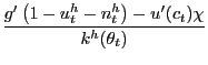 $\displaystyle \frac{g^{\prime}\left( 1-u_{t}^{h}-n_{t}^{h}\right) -u^{\prime}(c_{t})\chi }{k^{h}(\theta_{t})}$