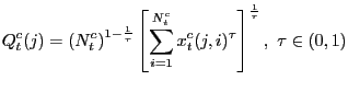 $\displaystyle Q_{t}^{c}(j)=\left( N_{t}^{c}\right) ^{1-\frac{1}{\tau}}\left[ \sum _{i=1}^{N_{t}^{c}}x_{t}^{c}(j,i)^{\tau}\right] ^{\frac{1}{\tau}},\ \tau \in(0,1)$