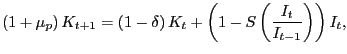 $\displaystyle \left( 1+\mu_{p}\right) K_{t+1}=\left( 1-\delta\right) K_{t}+\left( 1-S\left( \frac{I_{t}}{I_{t-1}}\right) \right) I_{t},$