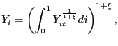 $\displaystyle Y_{t} = \left( \int^{1}_{0} Y_{it}^{\frac{1}{1+\xi}} di \right) ^{1+\xi},$