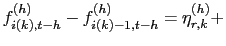 $\displaystyle f_{i(k),t-h}^{(h)} - f_{i(k)-1,t-h}^{(h)} = \eta_{r,k}^{(h)} +$