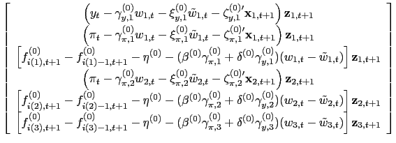 $\displaystyle \left[ \begin{array}[c]{c} \left( y_{t}-\gamma_{y,1}^{(0)}w_{1,t}-\xi_{y,1}^{(0)}\tilde{w} _{1,t}-\mathbf{\zeta}_{y,1}^{(0)\prime}\mathbf{x}_{1,t+1}\right) \mathbf{z}_{1,t+1}\\ \left( \pi_{t}-\gamma_{\pi,1}^{(0)}w_{1,t}-\xi_{\pi,1}^{(0)}\tilde{w} _{1,t}-\mathbf{\zeta}_{\pi,1}^{(0)\prime}\mathbf{x}_{1,t+1}\right) \mathbf{z}_{1,t+1}\\ \left[ f_{i(1),t+1 }^{(0)}-f_{i(1)-1,t+1 }^{(0)}-\eta^{(0)}-(\beta ^{(0)}\gamma_{\pi,1}^{(0)}+\delta^{(0)}\gamma_{y,1}^{(0)})(w_{1,t}-\tilde {w}_{1,t})\right] \mathbf{z}_{1,t+1}\\ \left( \pi_{t}-\gamma_{\pi,2}^{(0)}w_{2,t}-\xi_{\pi,2}^{(0)}\tilde{w} _{2,t}-\mathbf{\zeta}_{\pi,2}^{(0)\prime}\mathbf{x}_{2,t+1}\right) \mathbf{z}_{2,t+1}\\ \left[ f_{i(2),t+1 }^{(0)}-f_{i(2)-1,t+1 }^{(0)}-\eta^{(0)}-(\beta ^{(0)}\gamma_{\pi,2}^{(0)}+\delta^{(0)}\gamma_{y,2}^{(0)})(w_{2,t}-\tilde {w}_{2,t})\right] \mathbf{z}_{2,t+1}\\ \left[ f_{i(3),t+1 }^{(0)}-f_{i(3)-1,t+1 }^{(0)}-\eta^{(0)}-(\beta ^{(0)}\gamma_{\pi,3}^{(0)}+\delta^{(0)}\gamma_{y,3}^{(0)})(w_{3,t}-\tilde {w}_{3,t})\right] \mathbf{z}_{3,t+1}\\ \end{array} \right]$