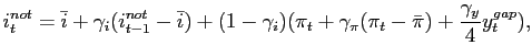 $\displaystyle i_{t}^{not}= \bar{i} + \gamma_{i} (i_{t-1}^{not} - \bar{i}) +(1-\gamma _{i})(\pi_{t} + \gamma_{\pi}(\pi_{t}-\bar{\pi})+\frac{\gamma_{y}}{4} y_{t}^{gap}),$