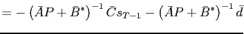 $\displaystyle =-\left( \bar{A}P+\bar{B}^{\ast}\right) ^{-1}\bar{C}s_{T-1}-\left( \bar{A}P+\bar{B}^{\ast}\right) ^{-1}\bar{d}$